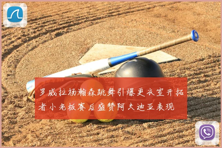 罗威拉杨瀚森跳舞引爆更衣室开拓者小老板赛后盛赞阿夫迪亚表现