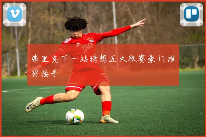 弗里克下一站猜想五大联赛豪门谁将接手