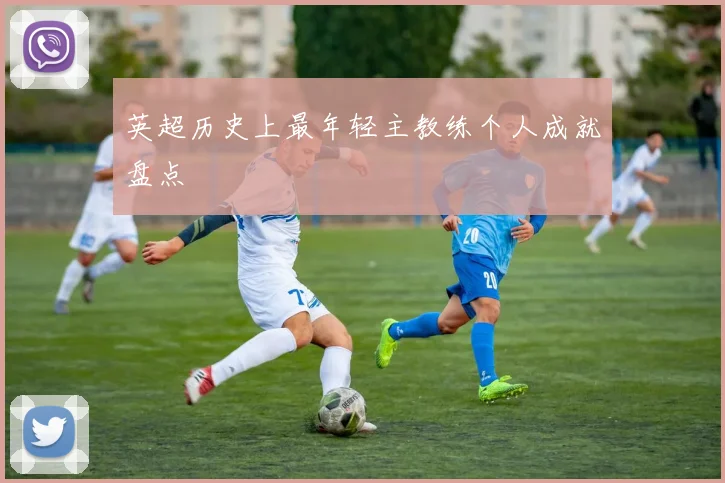 英超历史上最年轻主教练个人成就盘点