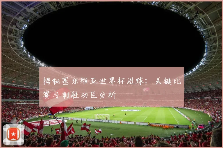 揭秘塞尔维亚世界杯进球:关键比赛与制胜功臣分析