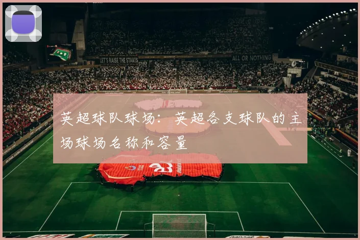 英超球队球场：英超各支球队的主场球场名称和容量
