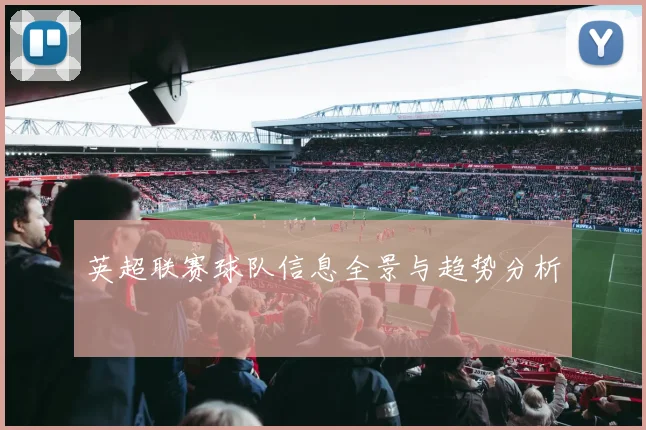 英超联赛球队信息全景与趋势分析